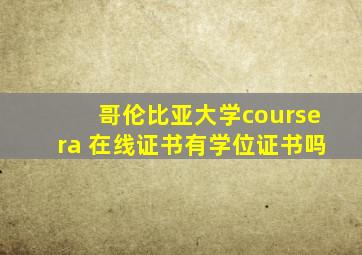 哥伦比亚大学coursera 在线证书有学位证书吗